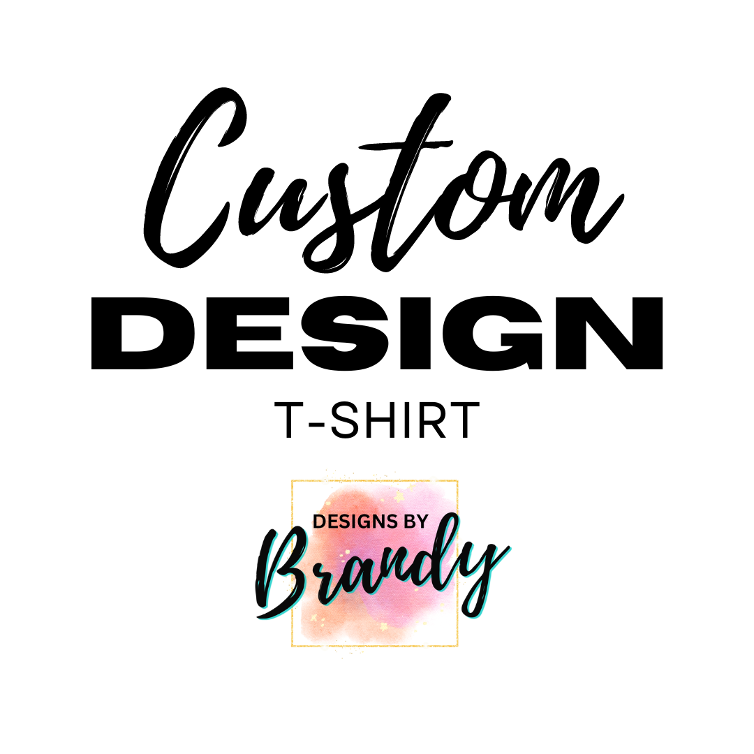 Custom T-Shirt Design - Designs by Brandy 